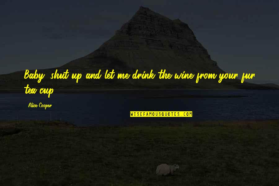 Alice Cooper Quotes By Alice Cooper: Baby, shut up and let me drink the