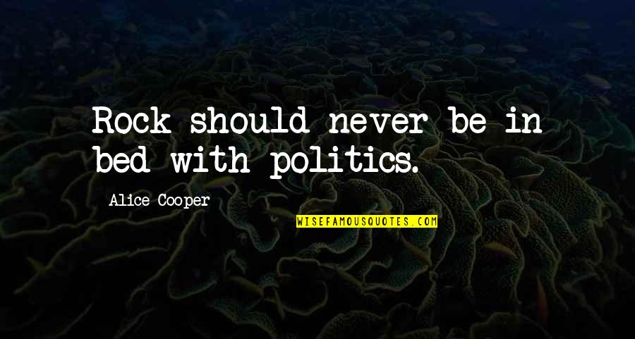 Alice Cooper Quotes By Alice Cooper: Rock should never be in bed with politics. Alice Cooper Quotes By Alice Cooper: Rock should never be in bed with politics.