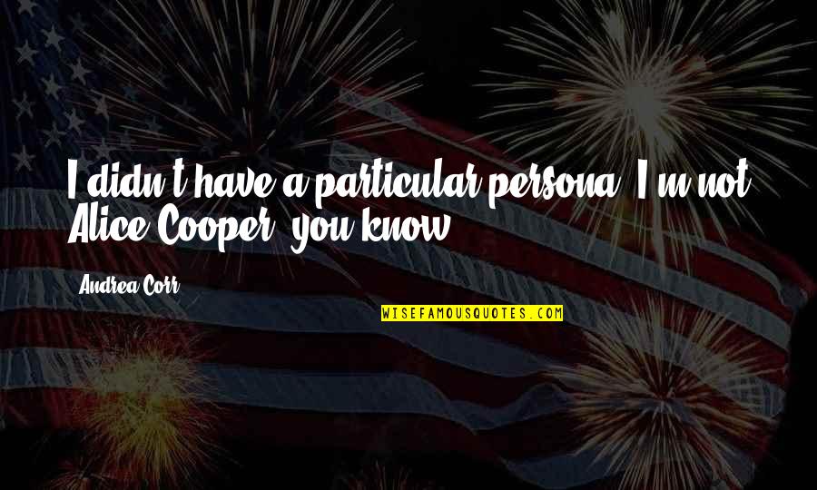 Alice Cooper Quotes By Andrea Corr: I didn't have a particular persona. I'm not