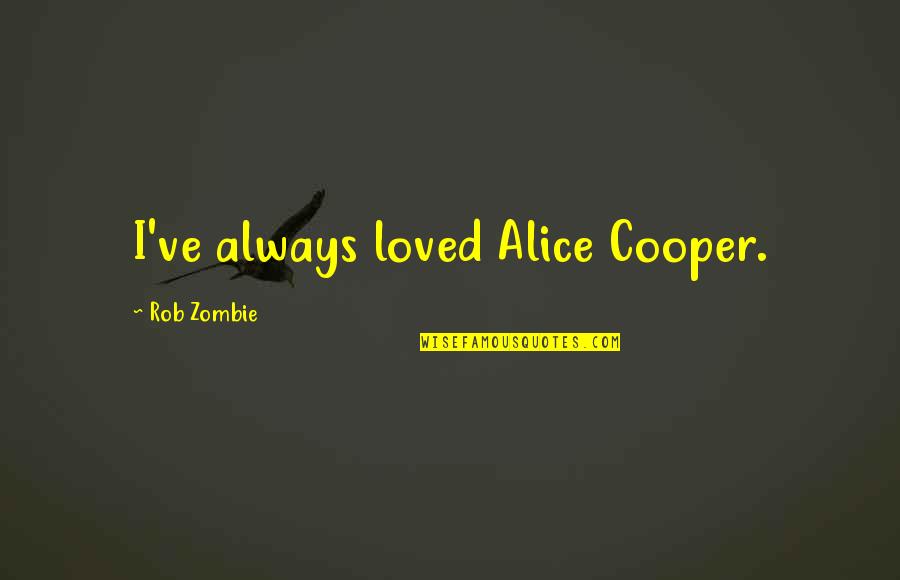 Alice Cooper Quotes By Rob Zombie: I've always loved Alice Cooper. Alice Cooper Quotes By Rob Zombie: I've always loved Alice Cooper.