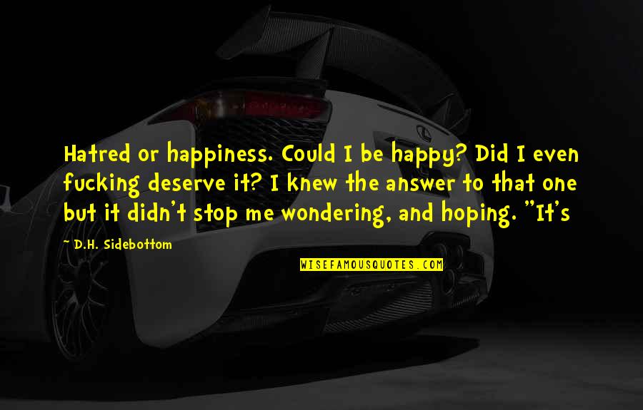 Alice Cooper Song Quotes By D.H. Sidebottom: Hatred or happiness. Could I be happy? Did