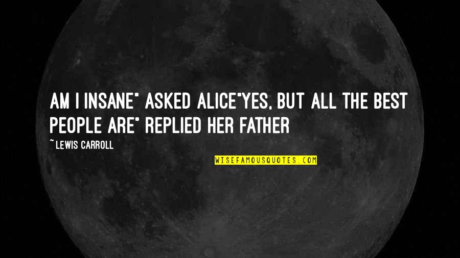 Alice Crazy Quotes By Lewis Carroll: Am i insane" asked alice"yes, but all the