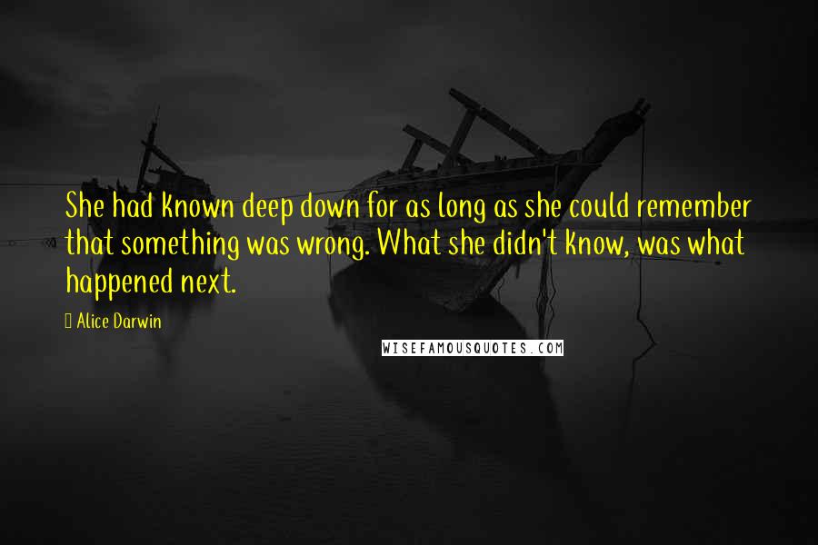 Alice Darwin quotes: She had known deep down for as long as she could remember that something was wrong. What she didn't know, was what happened next.