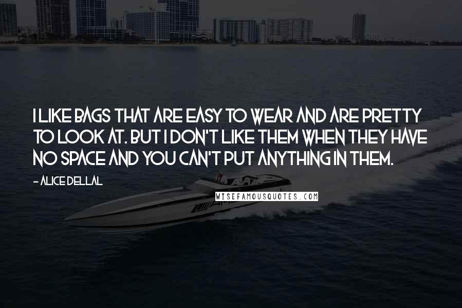 Alice Dellal quotes: I like bags that are easy to wear and are pretty to look at. But I don't like them when they have no space and you can't put anything in Alice Dellal quotes: I like bags that are easy to wear and are pretty to look at. But I don't like them when they have no space and you can't put anything in