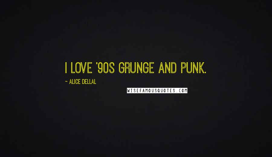 Alice Dellal quotes: I love '90s grunge and punk.