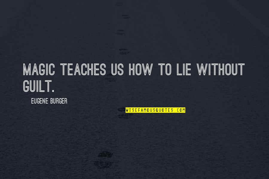 Alice Denham Quotes By Eugene Burger: Magic teaches us how to lie without guilt. Alice Denham Quotes By Eugene Burger: Magic teaches us how to lie without guilt.