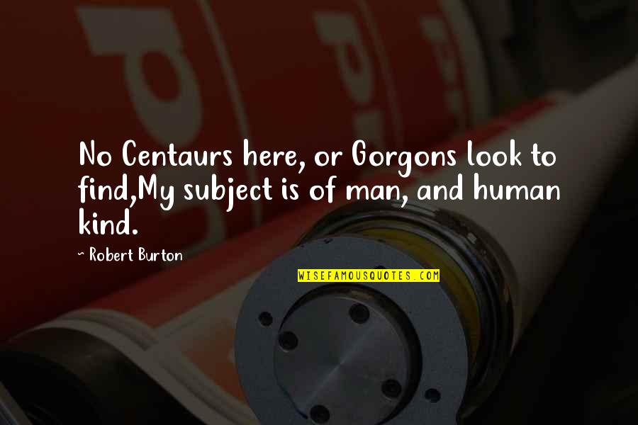 Alice Denham Quotes By Robert Burton: No Centaurs here, or Gorgons look to find,My