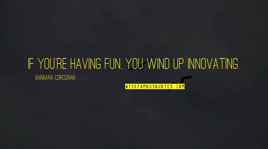 Alice Dibley Quotes By Barbara Corcoran: If you're having fun, you wind up innovating. Alice Dibley Quotes By Barbara Corcoran: If you're having fun, you wind up innovating.