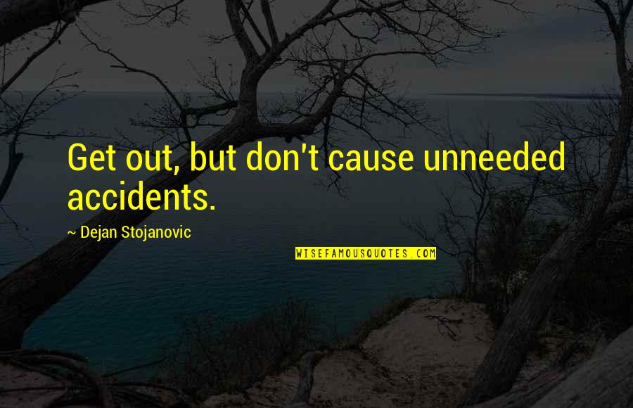 Alice Dibley Quotes By Dejan Stojanovic: Get out, but don't cause unneeded accidents. Alice Dibley Quotes By Dejan Stojanovic: Get out, but don't cause unneeded accidents.