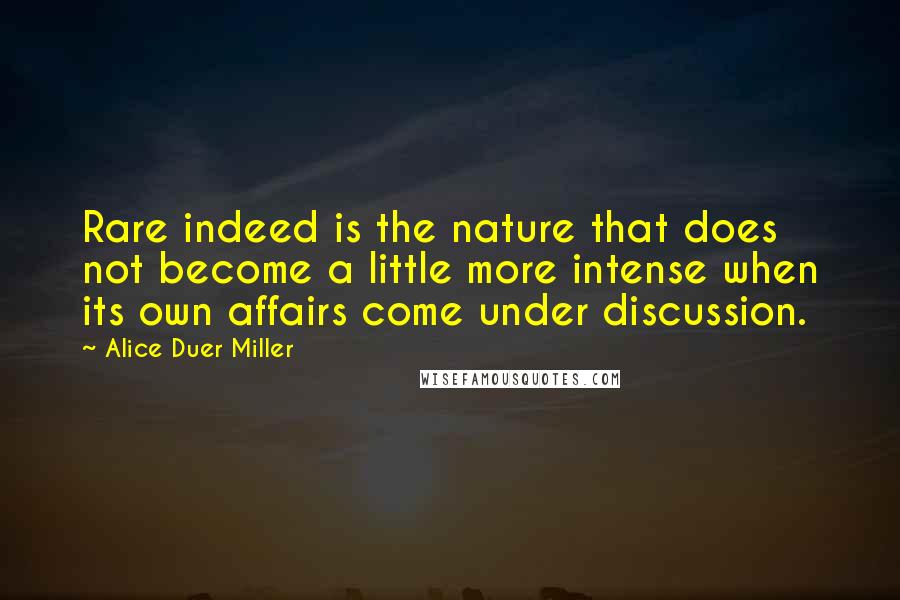 Alice Duer Miller quotes: Rare indeed is the nature that does not become a little more intense when its own affairs come under discussion.