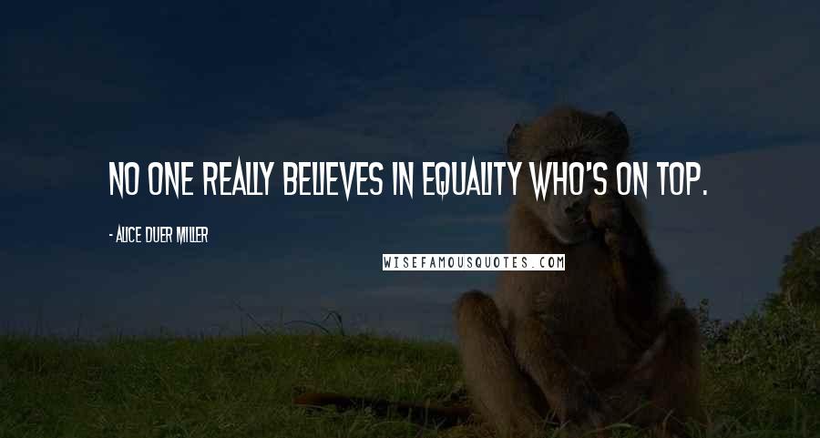 Alice Duer Miller quotes: No one really believes in equality who's on top.