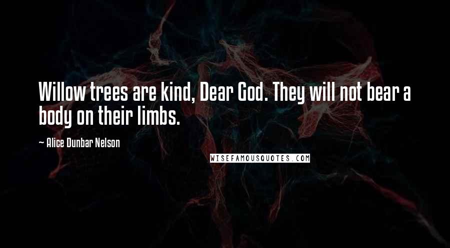 Alice Dunbar Nelson quotes: Willow trees are kind, Dear God. They will not bear a body on their limbs.