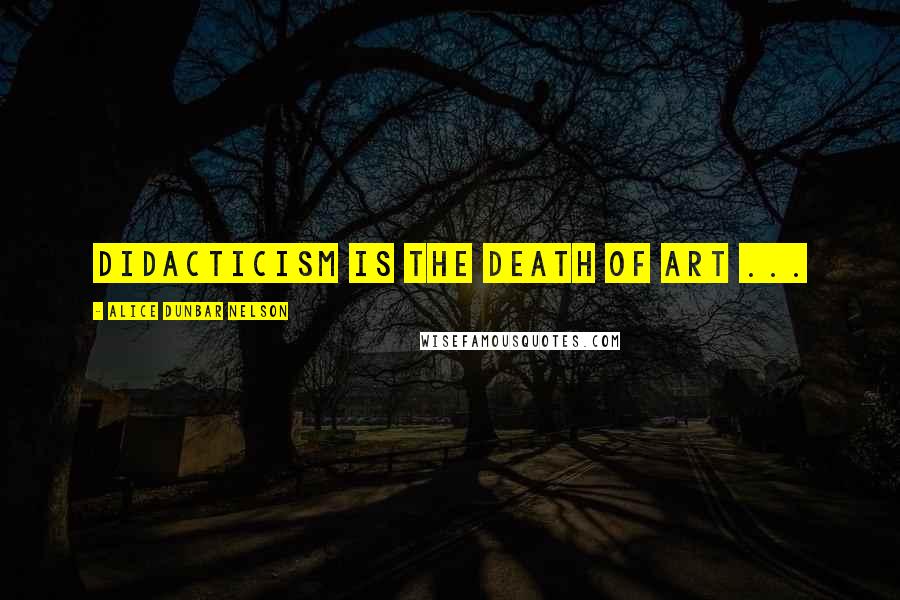 Alice Dunbar Nelson quotes: Didacticism is the death of art ...