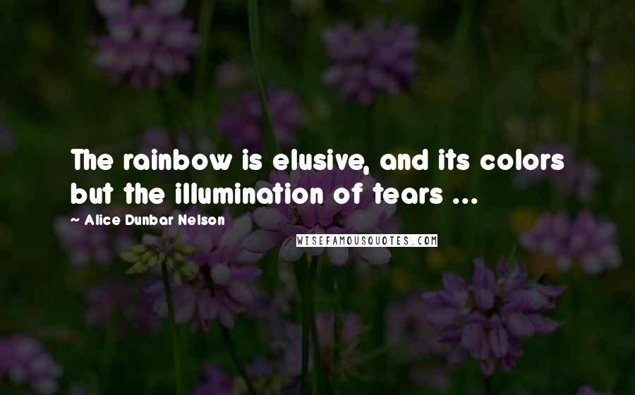 Alice Dunbar Nelson quotes: The rainbow is elusive, and its colors but the illumination of tears ...