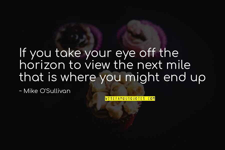 Alice Echo News Quotes By Mike O'Sullivan: If you take your eye off the horizon Alice Echo News Quotes By Mike O'Sullivan: If you take your eye off the horizon