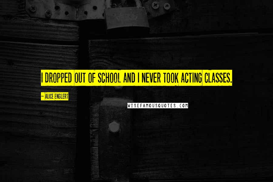 Alice Englert quotes: I dropped out of school and I never took acting classes.