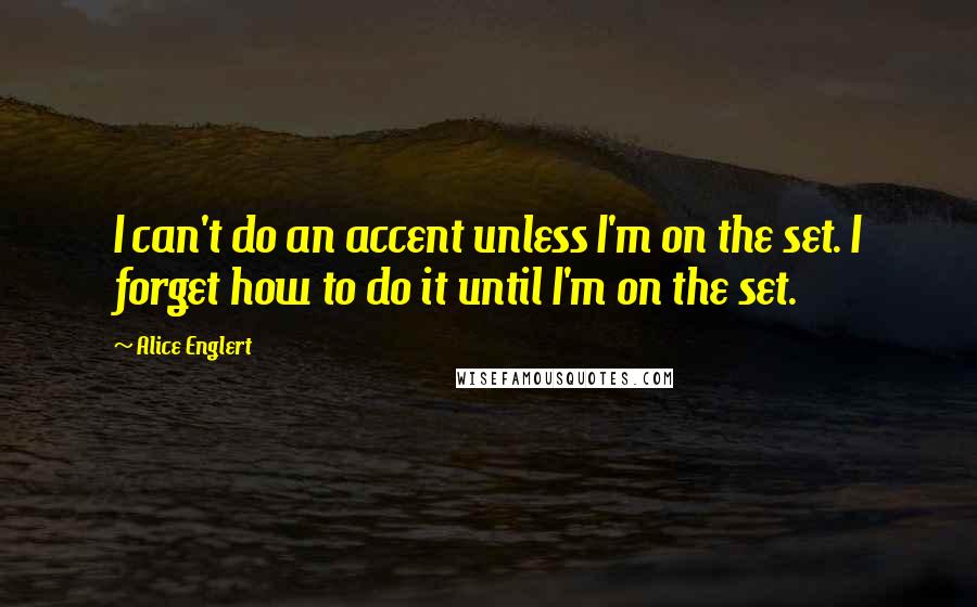 Alice Englert quotes: I can't do an accent unless I'm on the set. I forget how to do it until I'm on the set.