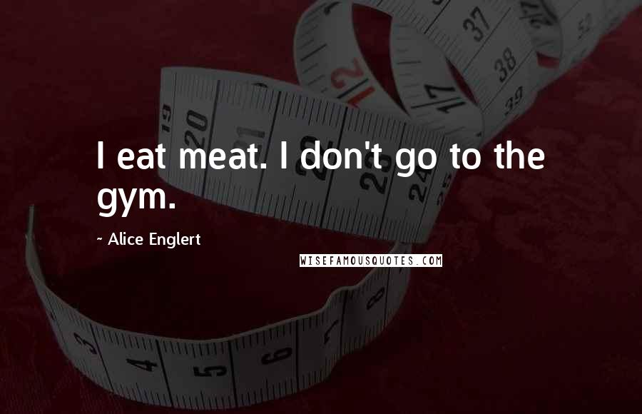 Alice Englert quotes: I eat meat. I don't go to the gym.