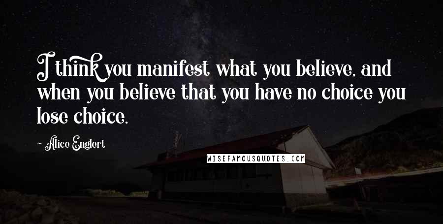 Alice Englert quotes: I think you manifest what you believe, and when you believe that you have no choice you lose choice.