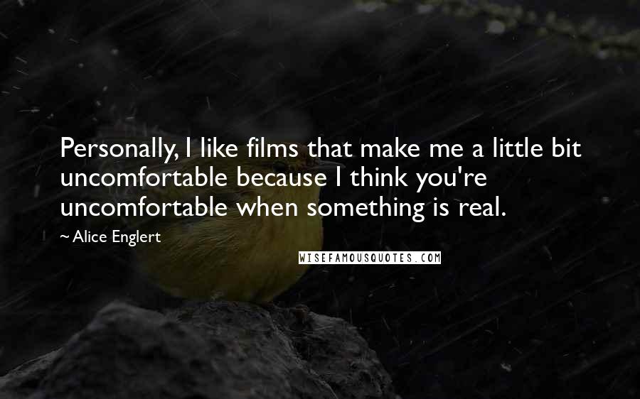 Alice Englert quotes: Personally, I like films that make me a little bit uncomfortable because I think you're uncomfortable when something is real.