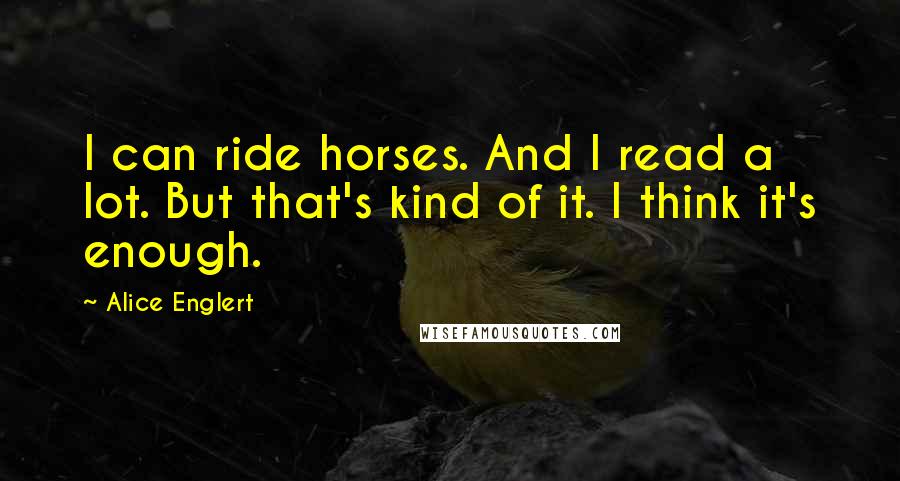 Alice Englert quotes: I can ride horses. And I read a lot. But that's kind of it. I think it's enough.