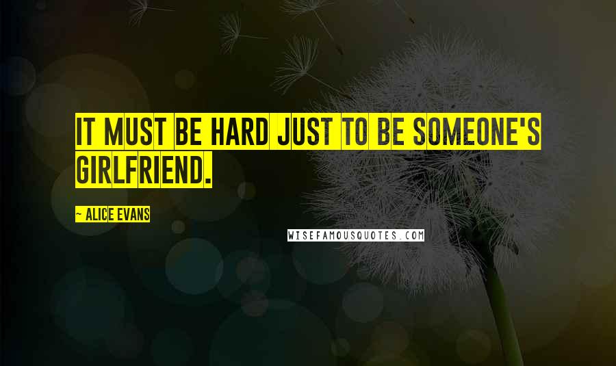 Alice Evans quotes: It must be hard just to be someone's girlfriend.