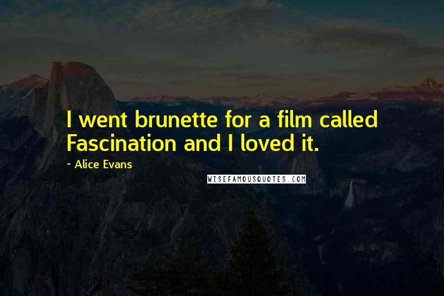 Alice Evans quotes: I went brunette for a film called Fascination and I loved it.