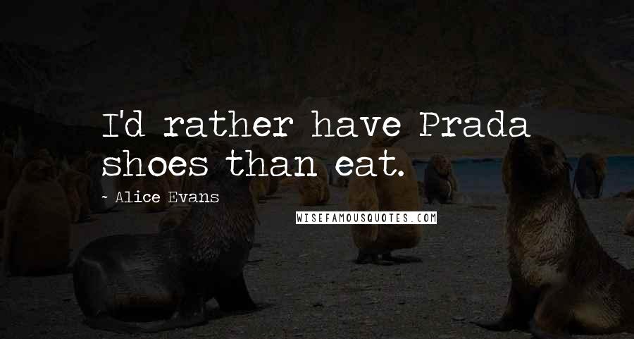 Alice Evans quotes: I'd rather have Prada shoes than eat.