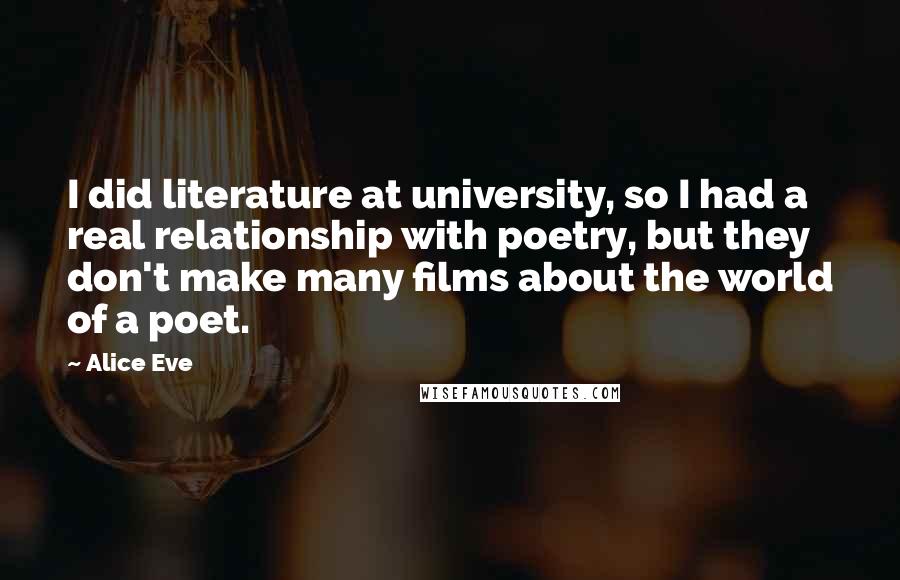 Alice Eve quotes: I did literature at university, so I had a real relationship with poetry, but they don't make many films about the world of a poet.