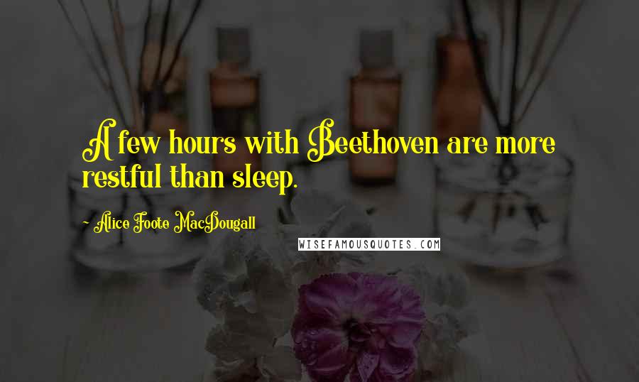 Alice Foote MacDougall quotes: A few hours with Beethoven are more restful than sleep.