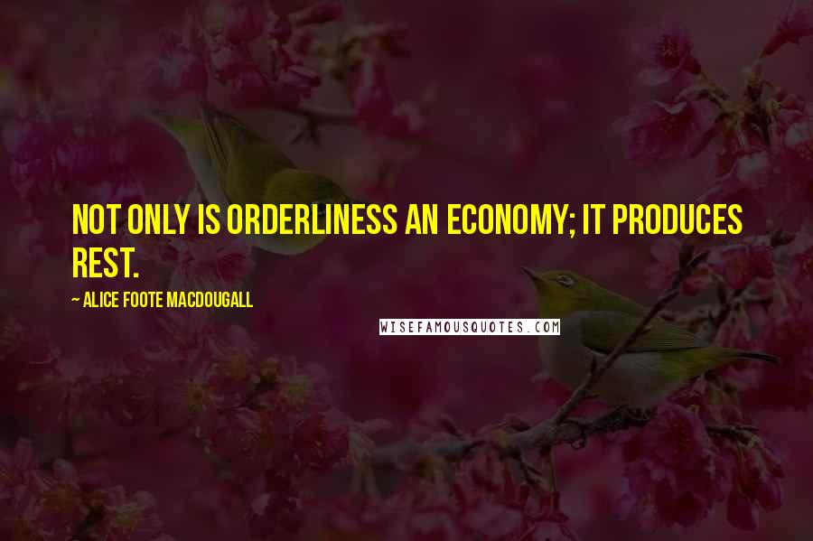 Alice Foote MacDougall quotes: Not only is orderliness an economy; it produces rest.