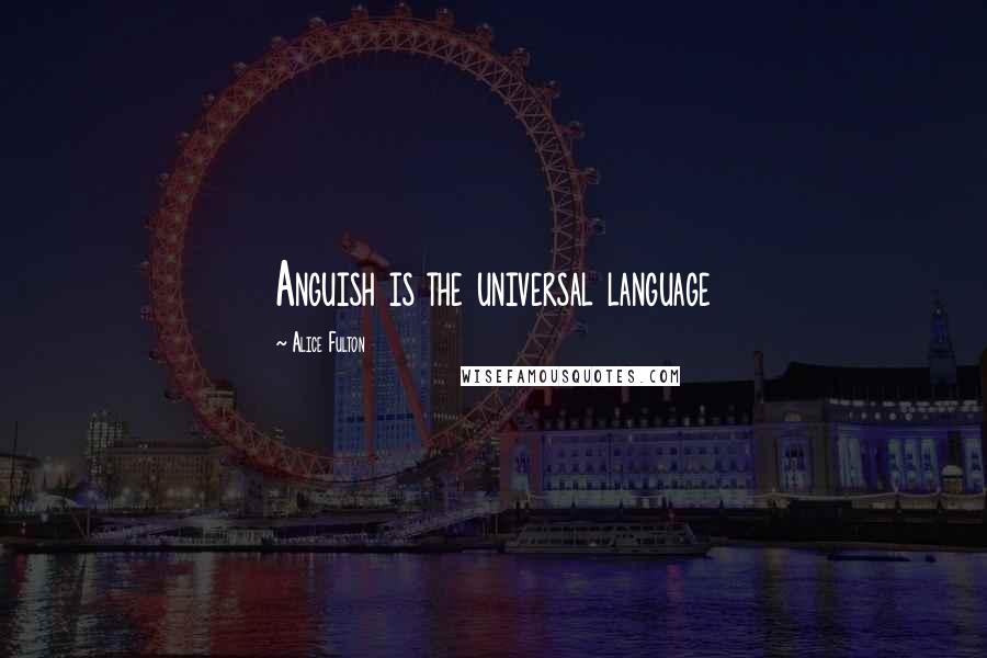 Alice Fulton quotes: Anguish is the universal language