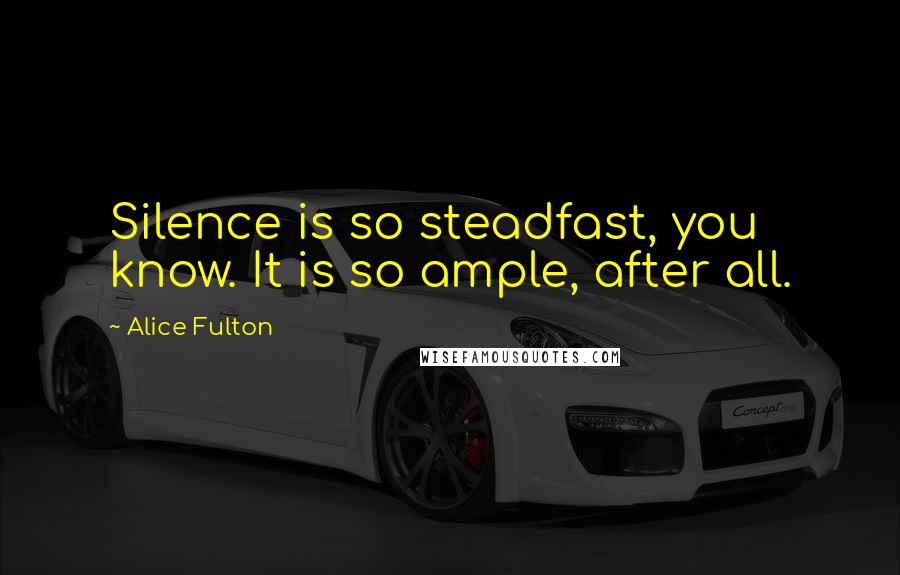 Alice Fulton quotes: Silence is so steadfast, you know. It is so ample, after all.