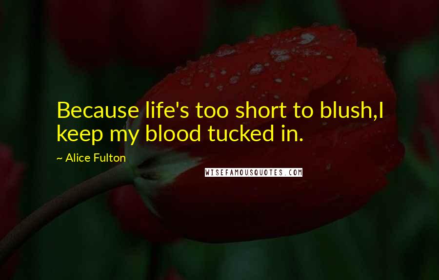 Alice Fulton quotes: Because life's too short to blush,I keep my blood tucked in.