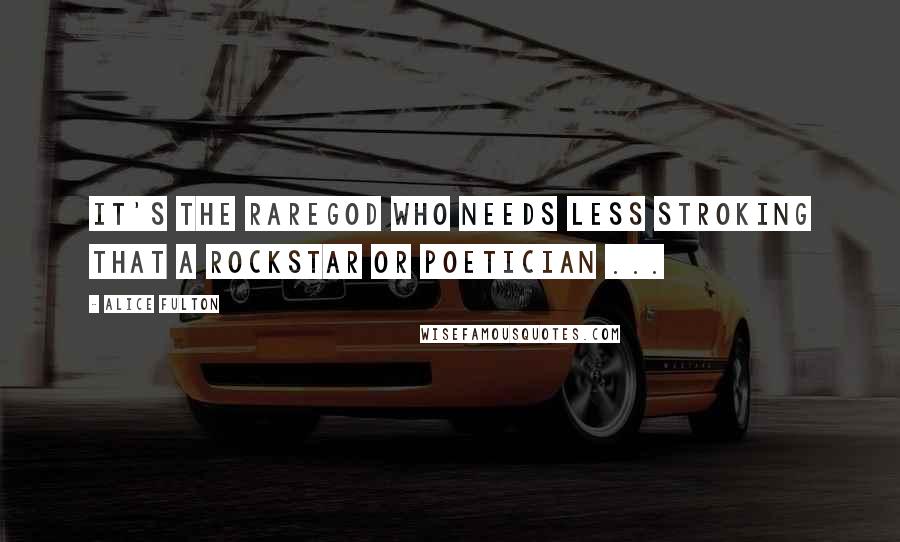 Alice Fulton quotes: It's the rareGod who needs less stroking that a rockStar or poetician ...