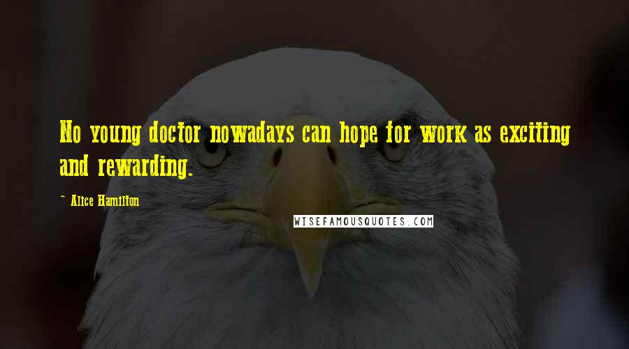 Alice Hamilton quotes: No young doctor nowadays can hope for work as exciting and rewarding.