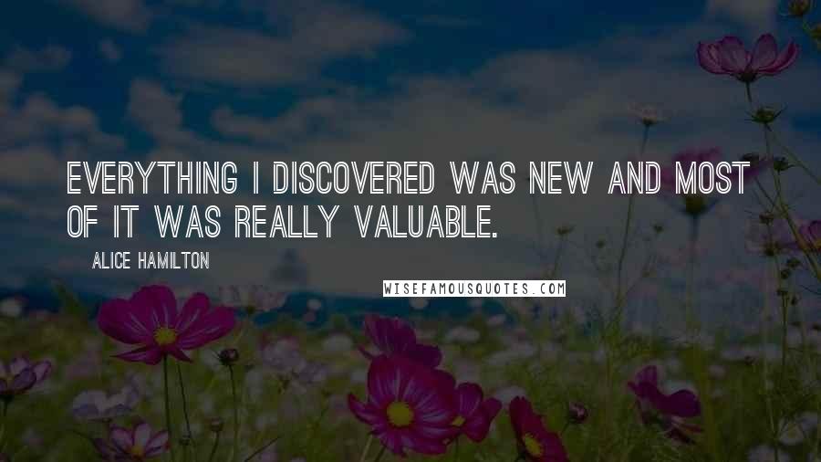 Alice Hamilton quotes: Everything I discovered was new and most of it was really valuable.