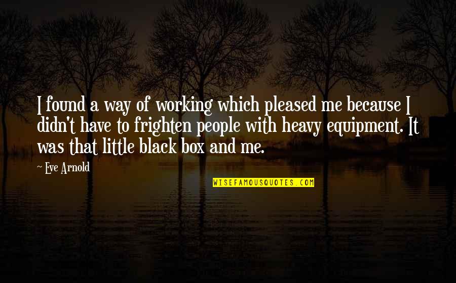 Alice Harmon Quotes By Eve Arnold: I found a way of working which pleased Alice Harmon Quotes By Eve Arnold: I found a way of working which pleased