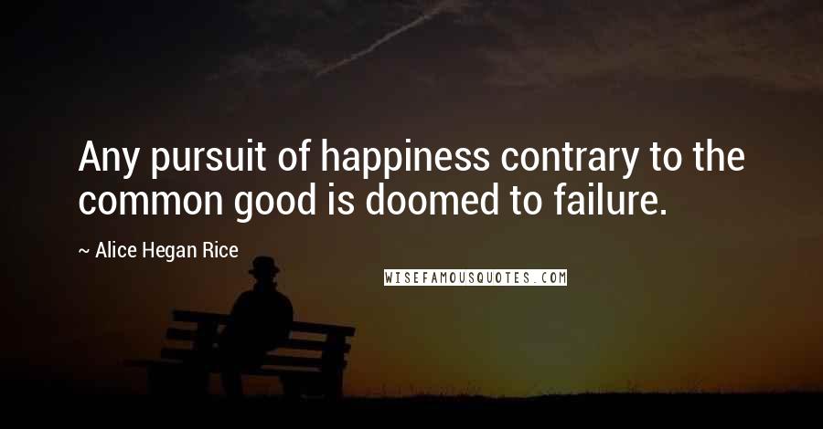 Alice Hegan Rice quotes: Any pursuit of happiness contrary to the common good is doomed to failure.
