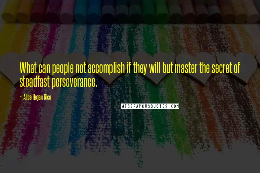 Alice Hegan Rice quotes: What can people not accomplish if they will but master the secret of steadfast perseverance.