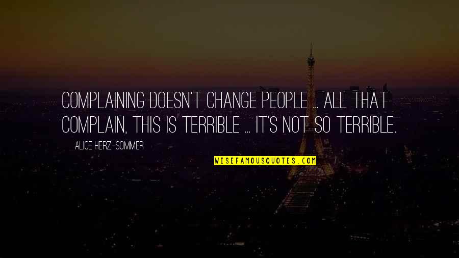 Alice Herz Quotes By Alice Herz-Sommer: Complaining doesn't change people ... All that complain,