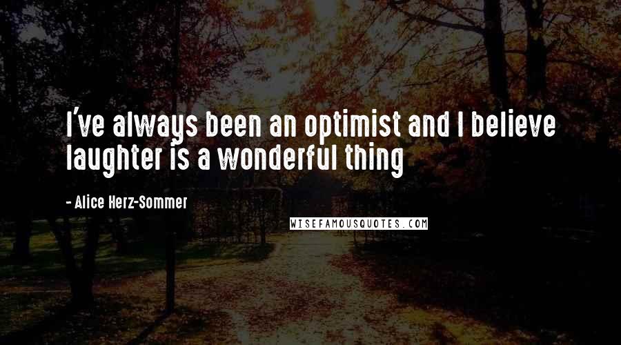 Alice Herz-Sommer quotes: I've always been an optimist and I believe laughter is a wonderful thing