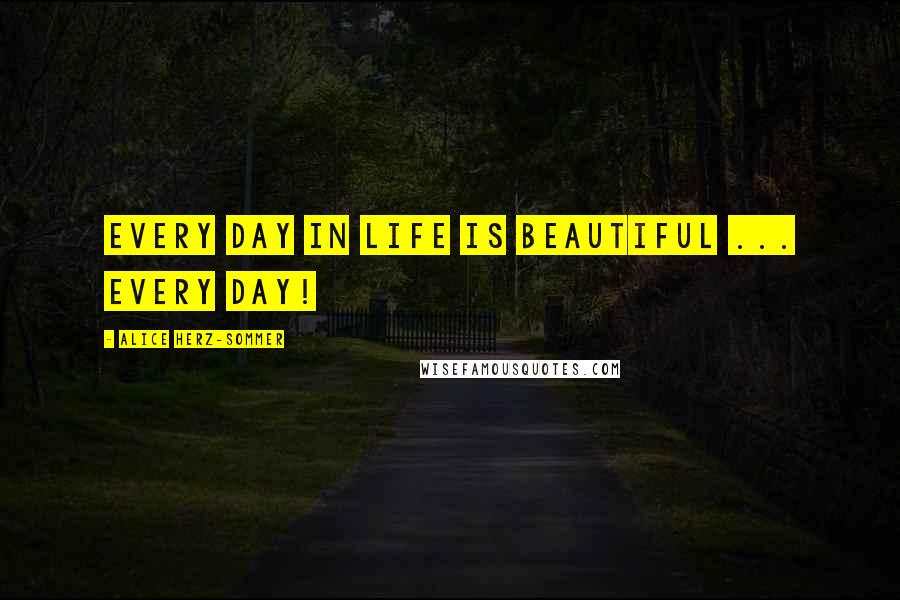 Alice Herz-Sommer quotes: Every day in life is beautiful ... every day!