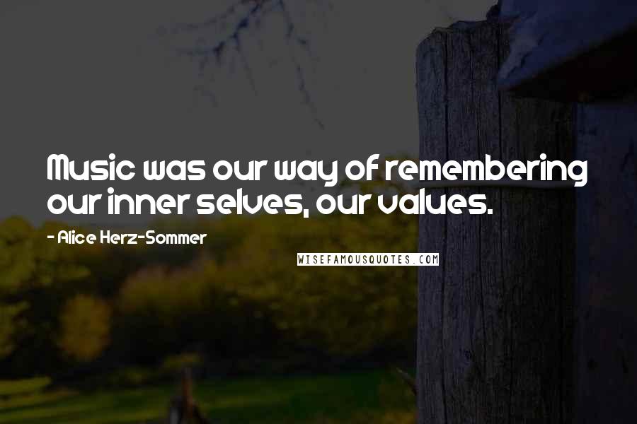 Alice Herz-Sommer quotes: Music was our way of remembering our inner selves, our values.