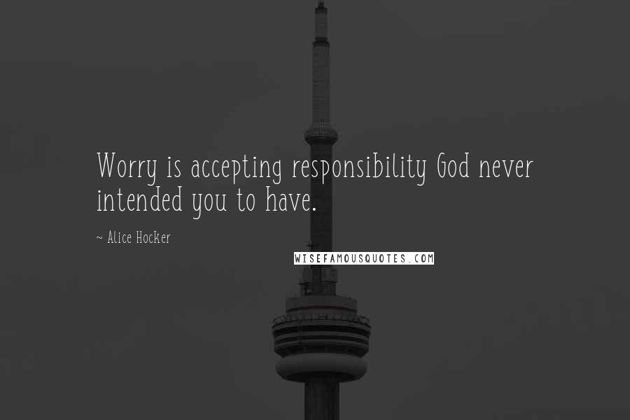 Alice Hocker quotes: Worry is accepting responsibility God never intended you to have.