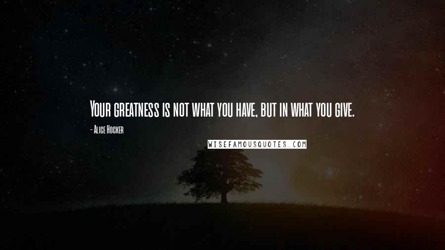Alice Hocker quotes: Your greatness is not what you have, but in what you give.