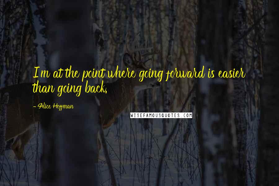 Alice Hoffman quotes: I'm at the point where going forward is easier than going back.