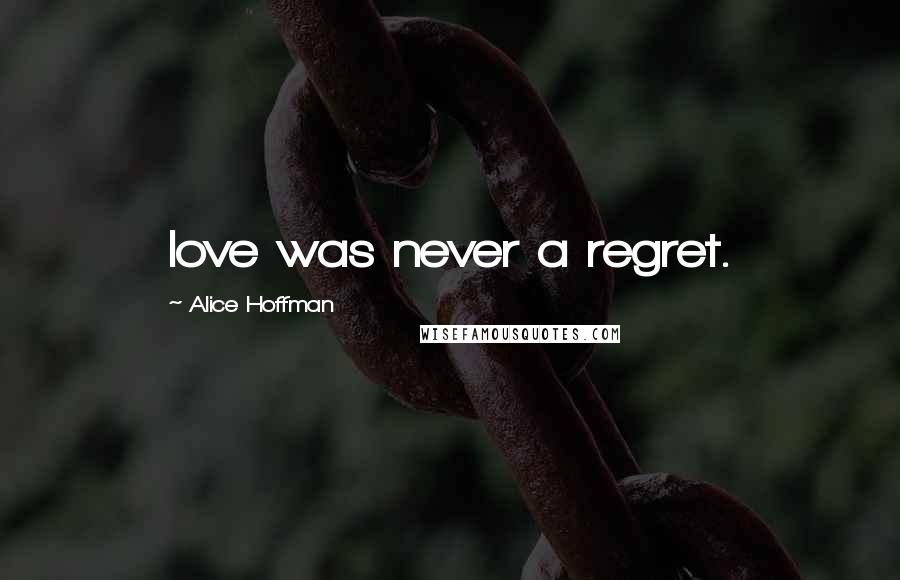 Alice Hoffman quotes: love was never a regret.