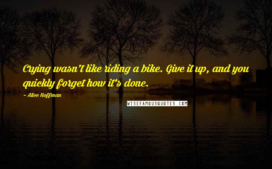 Alice Hoffman quotes: Crying wasn't like riding a bike. Give it up, and you quickly forget how it's done.
