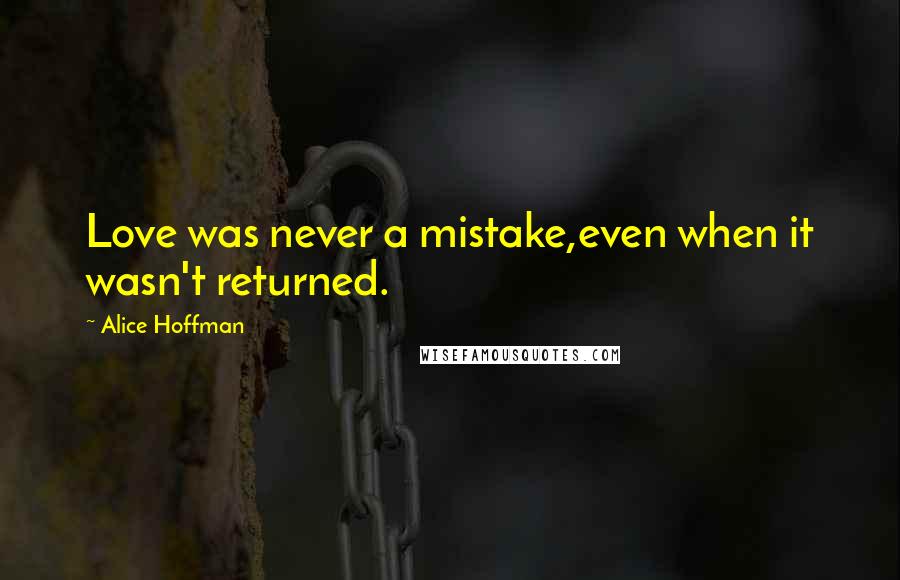 Alice Hoffman quotes: Love was never a mistake,even when it wasn't returned.